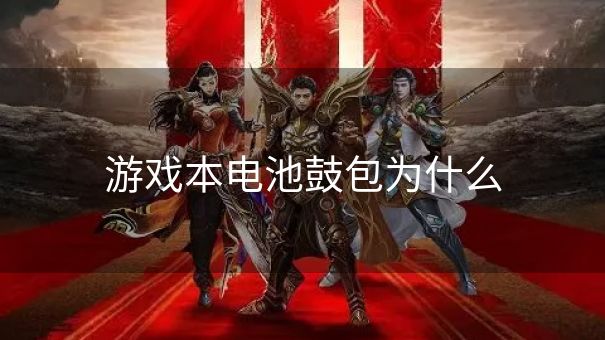游戏本电池鼓包为什么 游戏本电池鼓包为什么