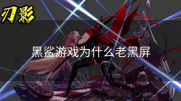 黑鲨游戏为什么老黑屏