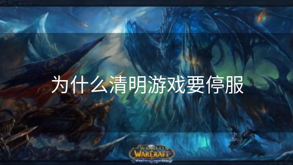 为什么清明游戏要停服