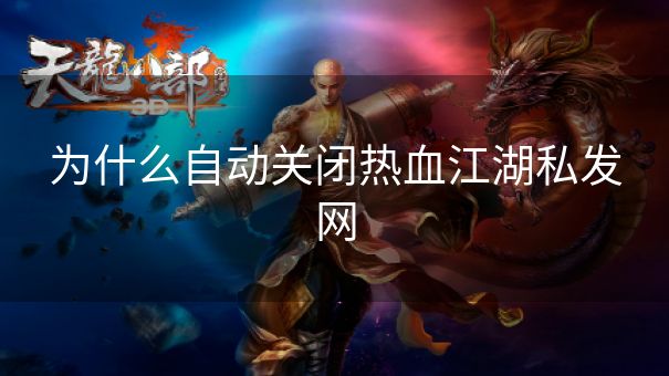 为什么自动关闭热血江湖私发网