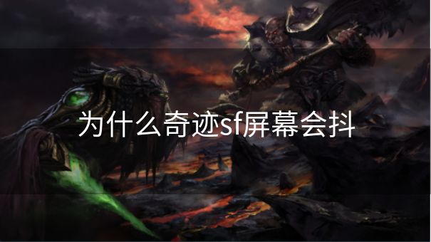 为什么奇迹sf屏幕会抖