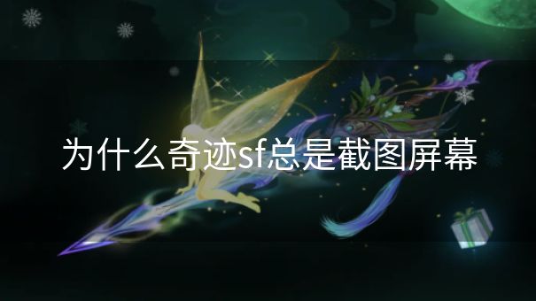 为什么奇迹sf总是截图屏幕 为什么奇迹sf总是截图屏幕