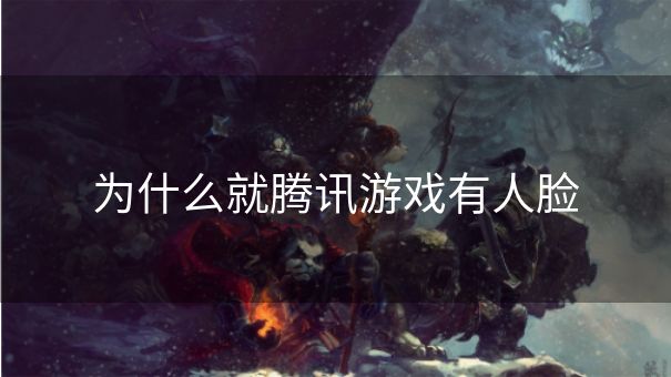 为什么就腾讯游戏有人脸