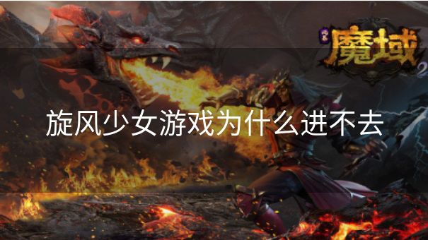 旋风少女游戏为什么进不去