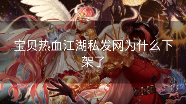 宝贝热血江湖私发网为什么下架了