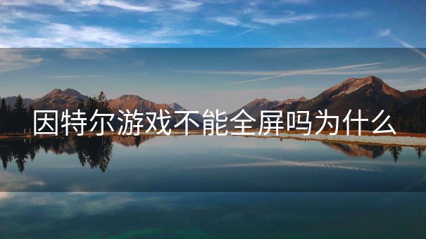 因特尔游戏不能全屏吗为什么