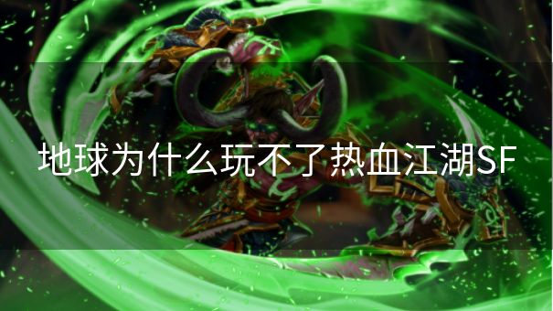 地球为什么玩不了热血江湖SF