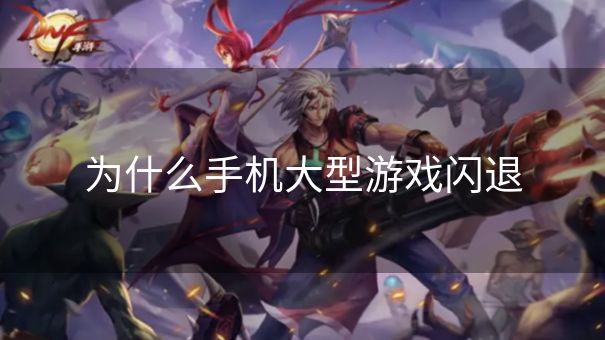 为什么手机大型游戏闪退