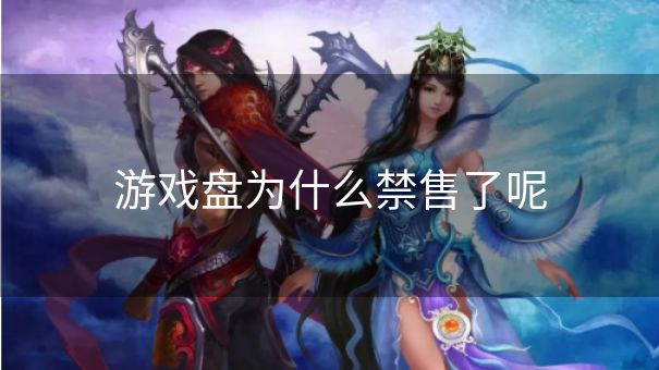 游戏盘为什么禁售了呢