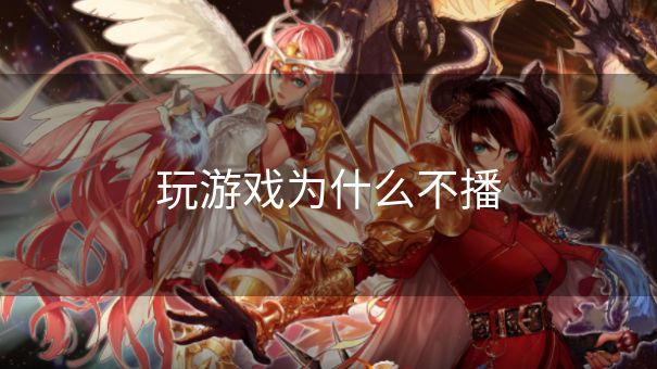 玩游戏为什么不播