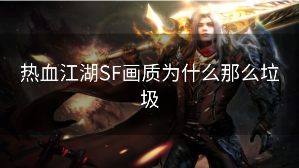 热血江湖SF画质为什么那么垃圾 热血江湖SF画质为什么那么垃圾