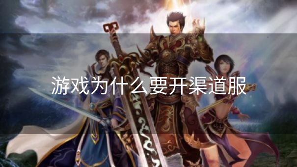 游戏为什么要开渠道服