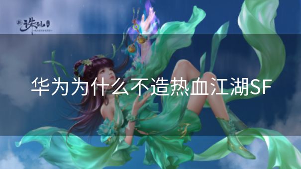 华为为什么不造热血江湖SF