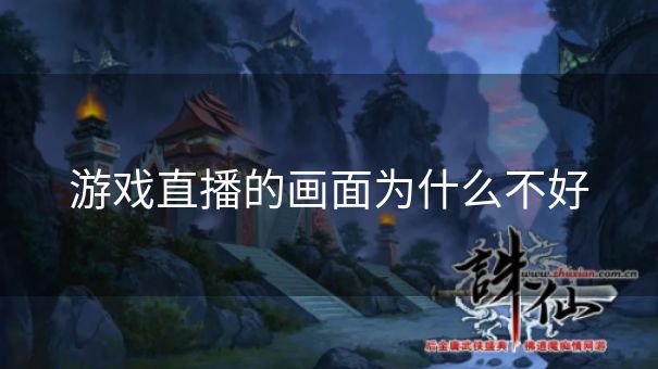 游戏直播的画面为什么不好