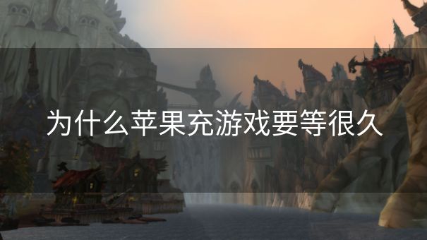 为什么苹果充游戏要等很久