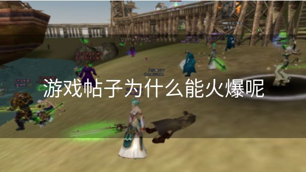 游戏帖子为什么能火爆呢