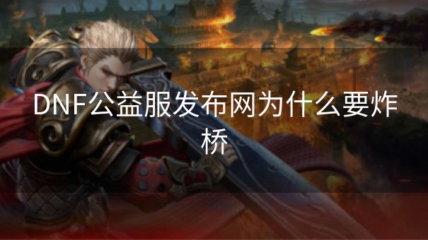 DNF公益服发布网为什么要炸桥