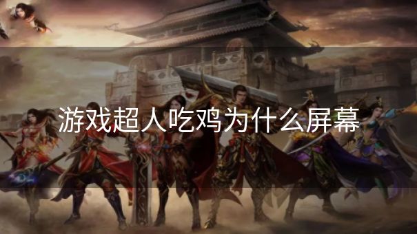 游戏超人吃鸡为什么屏幕
