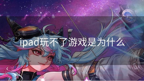 ipad玩不了游戏是为什么