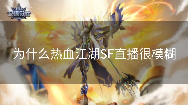 为什么热血江湖SF直播很模糊