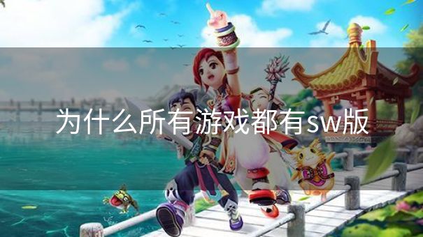 为什么所有游戏都有sw版