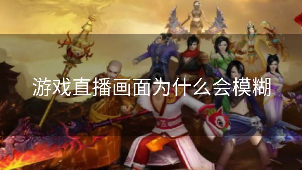 游戏直播画面为什么会模糊