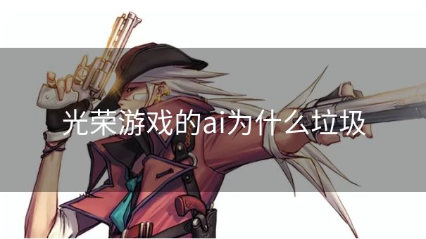 光荣游戏的ai为什么垃圾