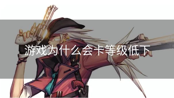 游戏为什么会卡等级低下