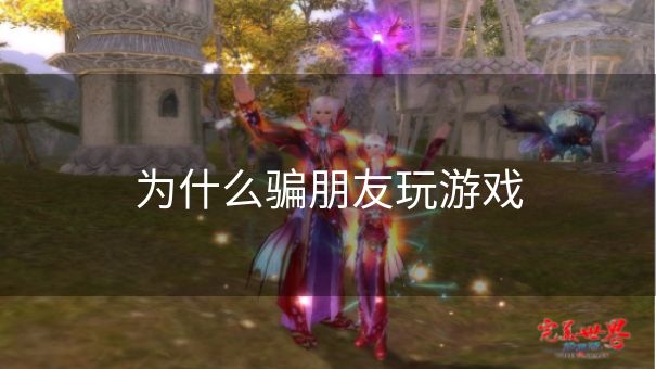 为什么骗朋友玩游戏