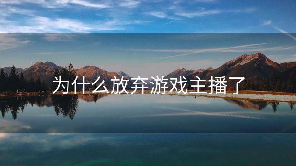 为什么放弃游戏主播了