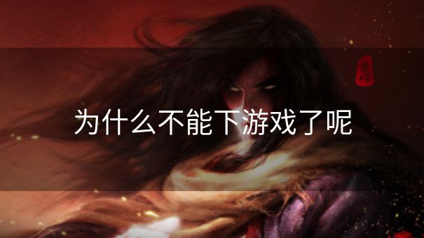 为什么不能下游戏了呢