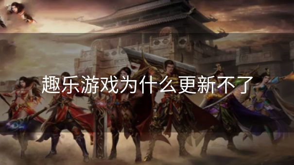 趣乐游戏为什么更新不了