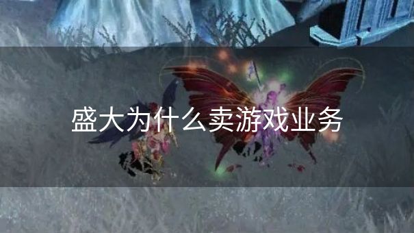 盛大为什么卖游戏业务 盛大为什么卖游戏业务