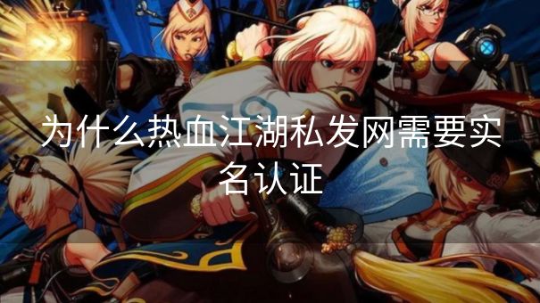 为什么热血江湖私发网需要实名认证