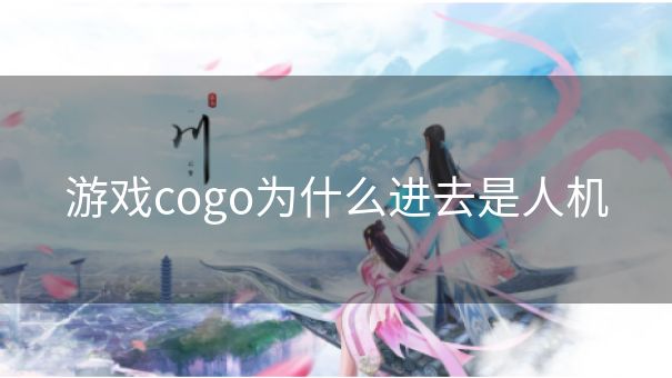 游戏cogo为什么进去是人机