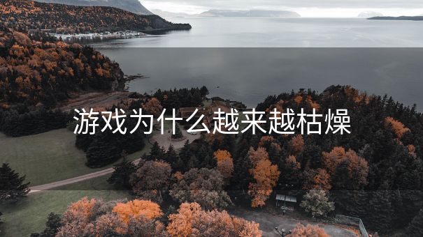 游戏为什么越来越枯燥 游戏为什么越来越枯燥