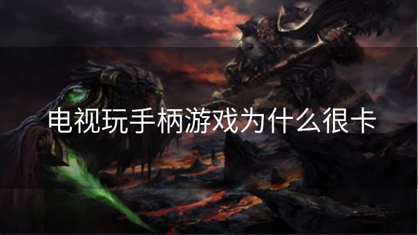 电视玩手柄游戏为什么很卡