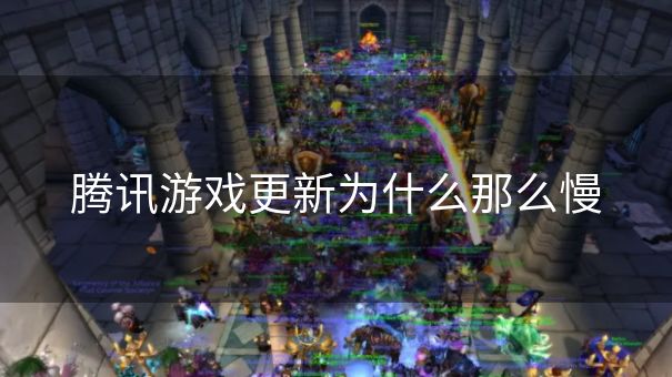 腾讯游戏更新为什么那么慢