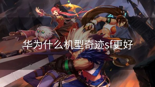 华为什么机型奇迹sf更好