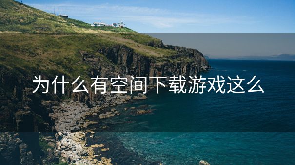为什么有空间下载游戏这么