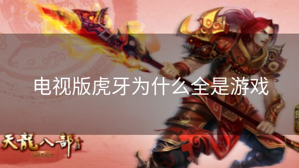 电视版虎牙为什么全是游戏