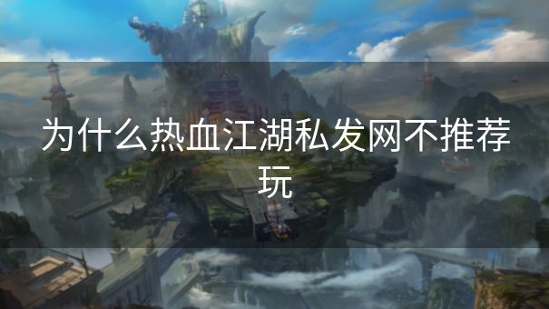为什么热血江湖私发网不推荐玩