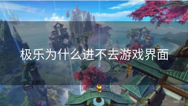 极乐为什么进不去游戏界面 极乐为什么进不去游戏界面