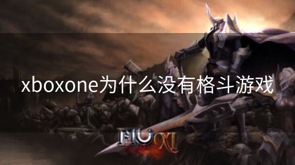 xboxone为什么没有格斗游戏 xboxone为什么没有格斗游戏