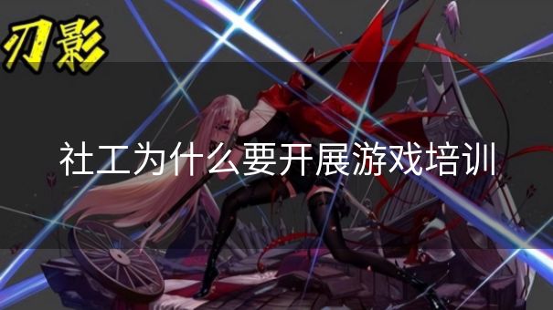 社工为什么要开展游戏培训 社工为什么要开展游戏培训