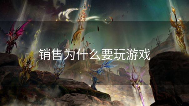 销售为什么要玩游戏