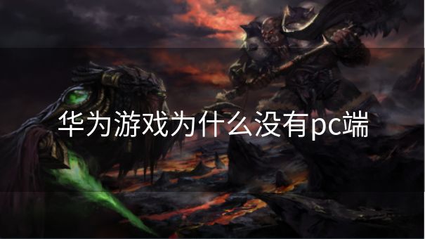 华为游戏为什么没有pc端