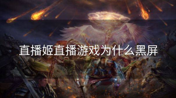 直播姬直播游戏为什么黑屏 直播姬直播游戏为什么黑屏