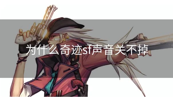 为什么奇迹sf声音关不掉 为什么奇迹sf声音关不掉