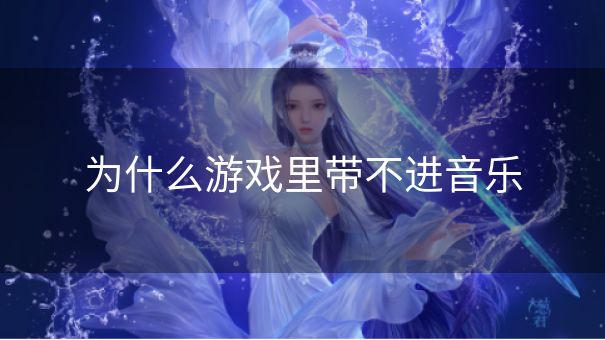 为什么游戏里带不进音乐